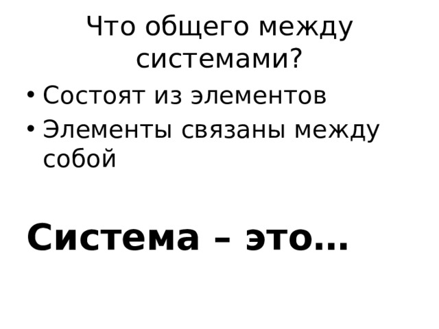 Что общего между системами? Состоят из элементов Элементы связаны между собой Система – это… 