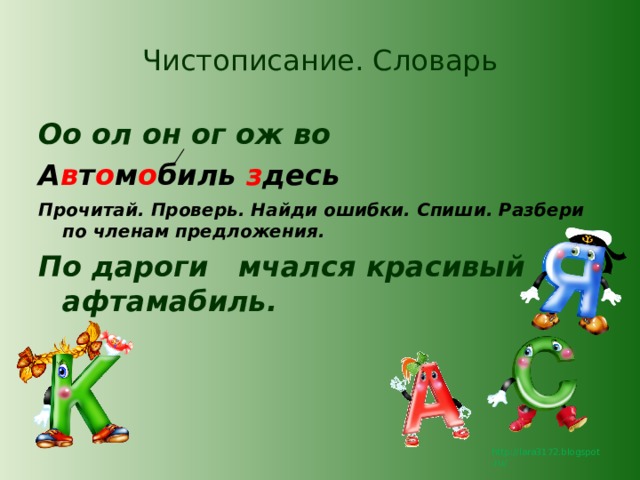 Чистописание. Словарь Оо ол он ог ож во А в т о м о биль з десь Прочитай. Проверь. Найди ошибки. Спиши. Разбери по членам предложения. По дароги мчался красивый афтамабиль.  