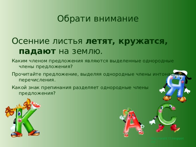 Обрати внимание Осенние листья летят, кружатся, падают на землю. Каким членом предложения являются выделенные однородные члены предложения? Прочитайте предложение, выделяя однородные члены интонацией перечисления. Какой знак препинания разделяет однородные члены предложения?   