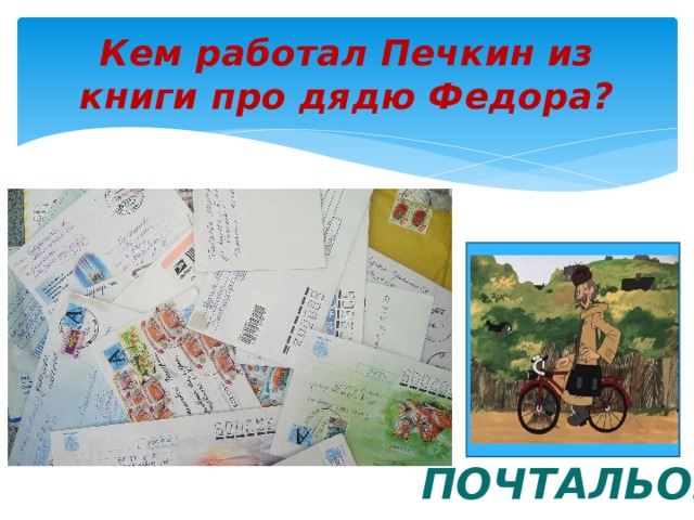 Кем работал Печкин из книги про дядю Федора? ПОЧТАЛЬОН 