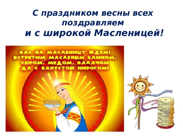   С праздником весны всех поздравляем  и с широкой Масленицей!      
