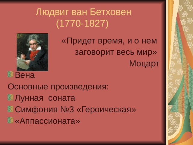 Людвиг ван Бетховен  (1770-1827) «Придет время, и о нем заговорит весь мир» Моцарт Вена Основные произведения: Лунная соната Симфония №3 «Героическая» «Аппассионата» 