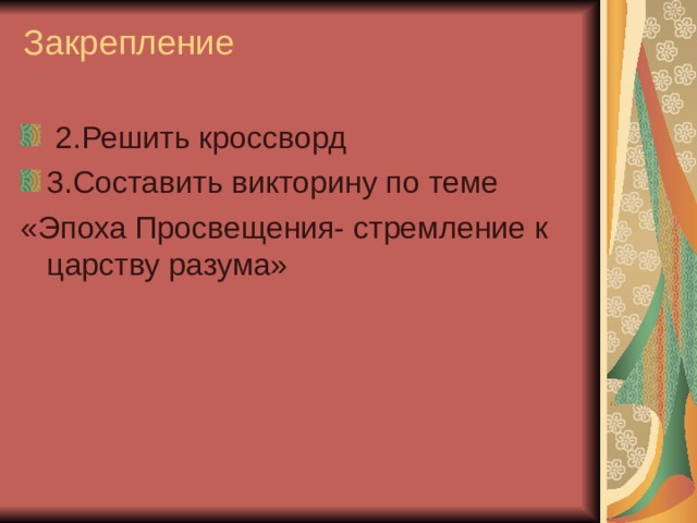Закрепление    2.Решить кроссворд 3.Составить викторину по теме «Эпоха Просвещения- стремление к царству разума» 
