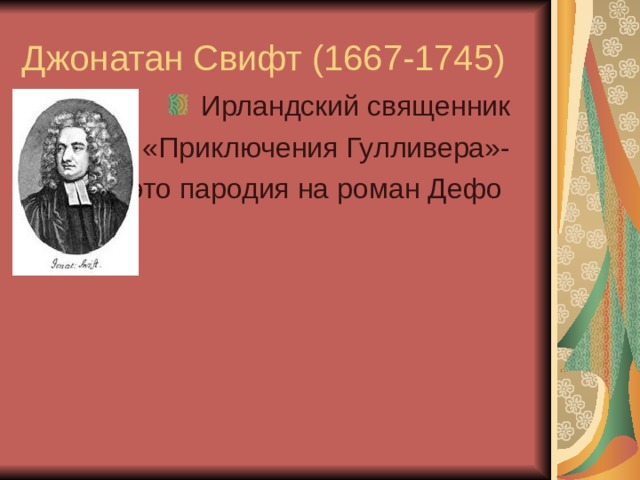 Джонатан Свифт (1667-1745)  Ирландский священник «Приключения Гулливера»- это пародия на роман Дефо 