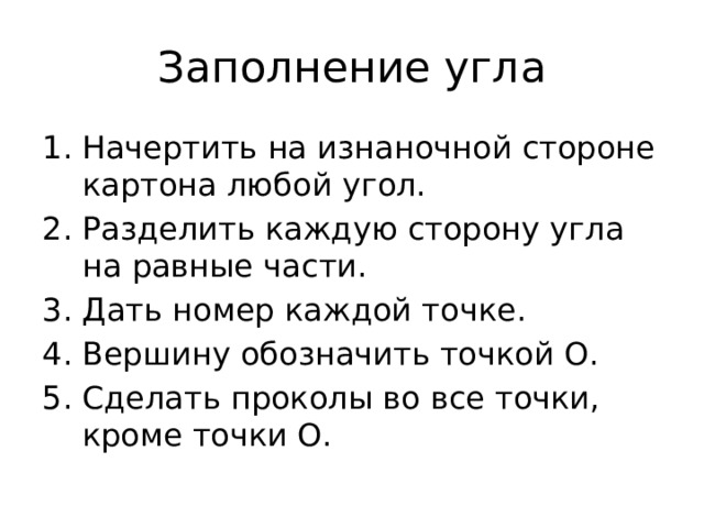 Заполнение угла Начертить на изнаночной стороне картона любой угол. Разделить каждую сторону угла на равные части. Дать номер каждой точке. Вершину обозначить точкой О. Сделать проколы во все точки, кроме точки О. 