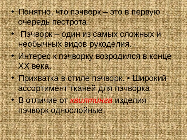 Понятно, что пэчворк – это в первую очередь пестрота.  Пэчворк – один из самых сложных и необычных видов рукоделия. Интерес к пэчворку возродился в конце XX века. Прихватка в стиле пэчворк. • Широкий ассортимент тканей для пэчворка. В отличие от  квилтинга   изделия пэчворк однослойные. 