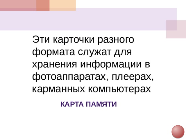 Эти карточки разного формата служат для хранения информации в фотоаппаратах, плеерах, карманных компьютерах Карта памяти