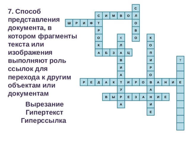С 7. Способ представления документа, в котором фрагменты текста или изображения выполняют роль ссылок для перехода к другим объектам или документам  Вырезание Гипертекст Гиперссылка Л С И М В О О Р И Ф Ш Т Р В О К О К К О Л П А З Ц Б А 7 В И И Р А О А Т К О Р Е Д Р И Н И Е В А А У Р А В Ы Е Е З И Н И А Е