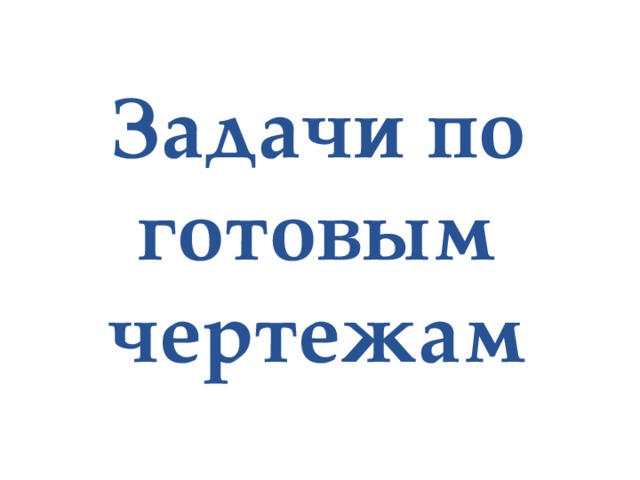 Задачи по готовым чертежам 