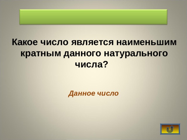   Какое число является наименьшим кратным данного натурального числа?   Данное число 