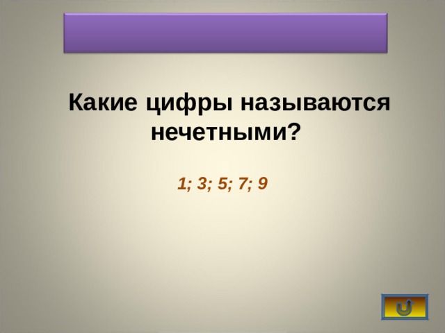    Какие цифры называются нечетными? 1; 3; 5; 7; 9   