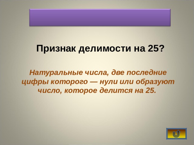    Признак делимости на 25? Натуральные числа,  две последние цифры которого — нули или образуют число, которое делится на 25.    