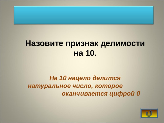 Назовите признак делимости на 10. На 10 нацело делится натуральное число, которое оканчивается цифрой 0 
