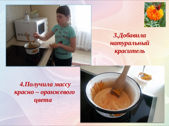 3.Добавила натуральный краситель  4.Получила массу красно – оранжевого цвета  4.Получила красно – оранжевую массу  