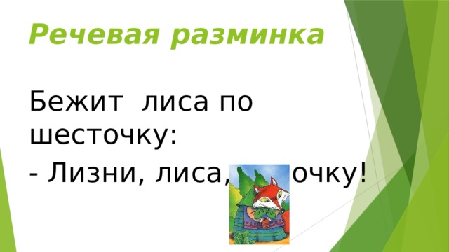 Речевая разминка Бежит лиса по шесточку: - Лизни, лиса, песочку! 