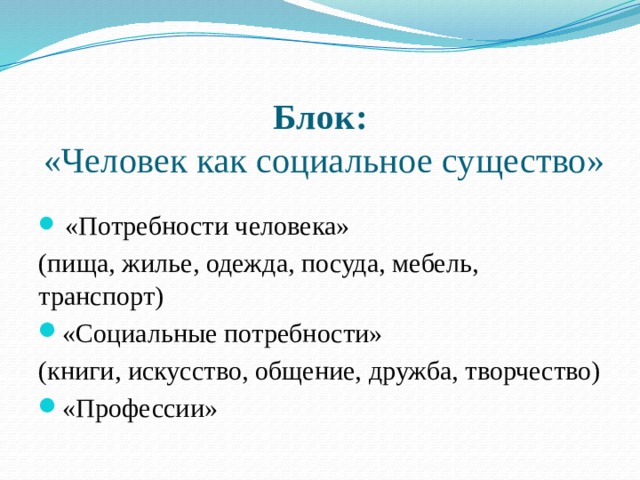   Блок:  «Человек как социальное существо»  «Потребности человека» (пища, жилье, одежда, посуда, мебель, транспорт) «Социальные потребности» (книги, искусство, общение, дружба, творчество) «Профессии» 