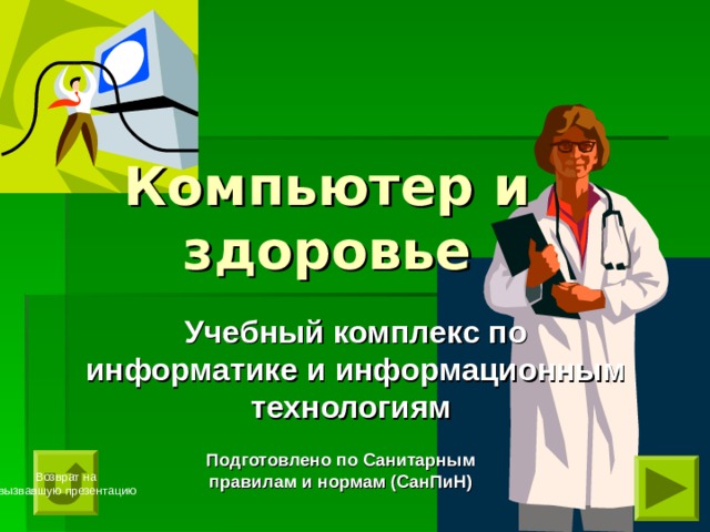 Компьютер и здоровье Учебный комплекс по информатике и информационным технологиям Подготовлено по Санитарным правилам и нормам (СанПиН) Возврат на  вызвавшую презентацию 