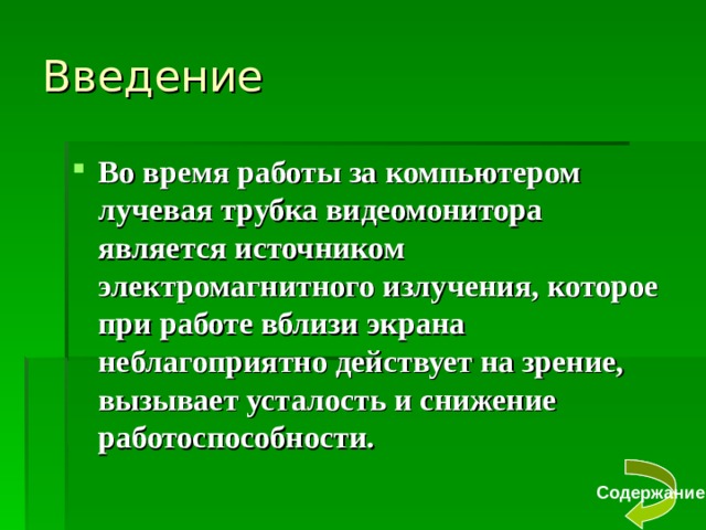 Введение Во время работы за компьютером лучевая трубка видеомонитора является источником электромагнитного излучения, которое при работе вблизи экрана неблагоприятно действует на зрение, вызывает усталость и снижение работоспособности. Содержание 