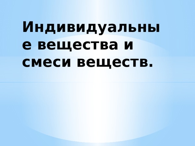 Индивидуальные вещества и смеси веществ. 