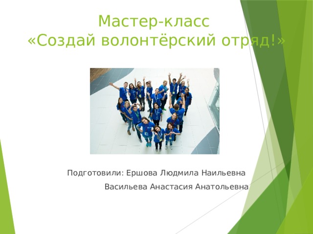 Мастер-класс  «Создай волонтёрский отряд!»   Подготовили: Ершова Людмила Наильевна  Васильева Анастасия Анатольевна 