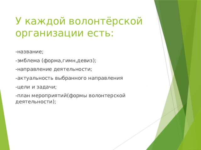 У каждой волонтёрской организации есть: -название; -эмблема (форма,гимн,девиз); -направление деятельности; -актуальность выбранного направления -цели и задачи; -план мероприятий(формы волонтерской деятельности); 