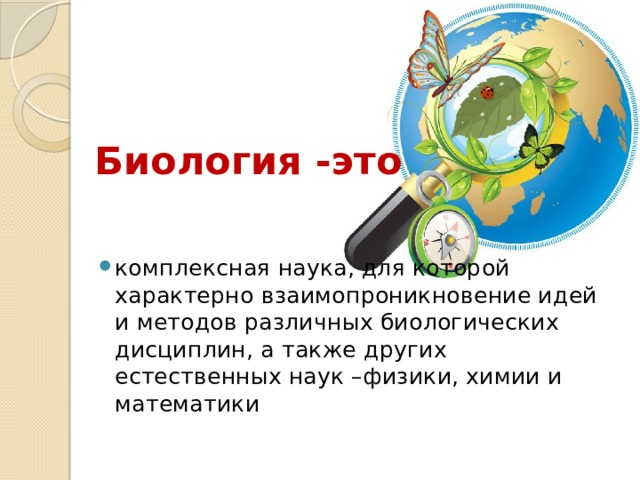 Биология -это комплексная наука, для которой характерно взаимопроникновение идей и методов различных биологических дисциплин, а также других естественных наук –физики, химии и математики 