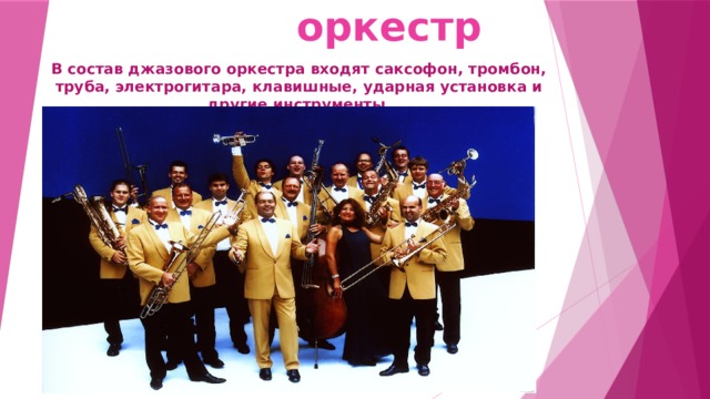 Джазовый оркестр В состав джазового оркестра входят саксофон, тромбон, труба, электрогитара, клавишные, ударная установка и другие инструменты 