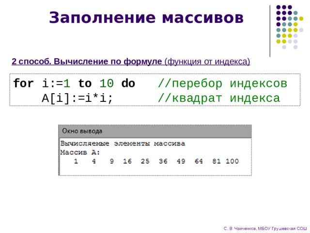 Заполнение массивов 2 способ. Вычисление по формуле  (функция от индекса) for i:= 1 to 10  do //перебор индексов  A[i]:=i*i; //квадрат индекса 