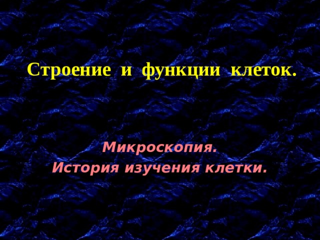 Строение и функции клеток. Микроскопия. История изучения клетки. 