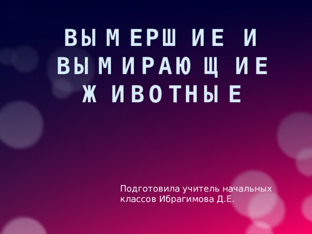 Вымершие и вымирающие животные Подготовила учитель начальных классов Ибрагимова Д.Е. 