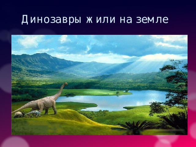Динозавры жили на земле 