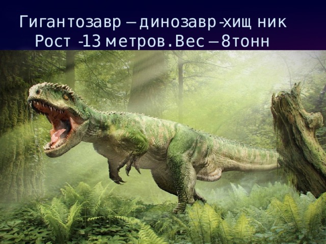 Гигантозавр – динозавр-хищник  Рост -13 метров. Вес – 8тонн 