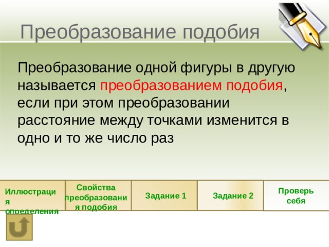 Преобразование подобия Преобразование одной фигуры в другую называется преобразованием подобия , если при этом преобразовании расстояние между точками изменится в одно и то же число раз Свойства преобразования подобия Проверь себя Иллюстрация определения Задание 1 Задание 2 