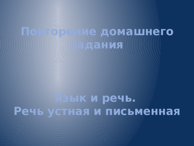 Повторение домашнего задания     Язык и речь.  Речь устная и письменная 