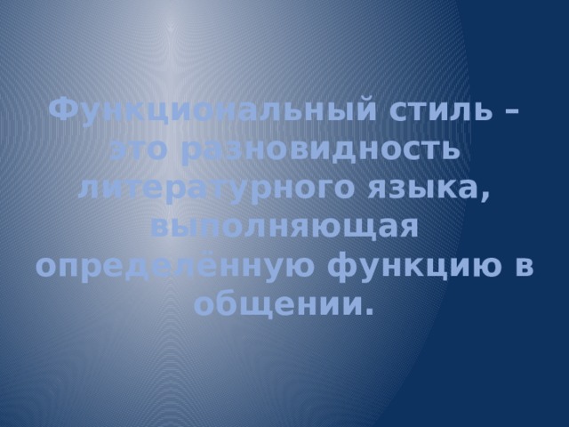 Функциональный стиль – это разновидность литературного языка, выполняющая определённую функцию в общении. 