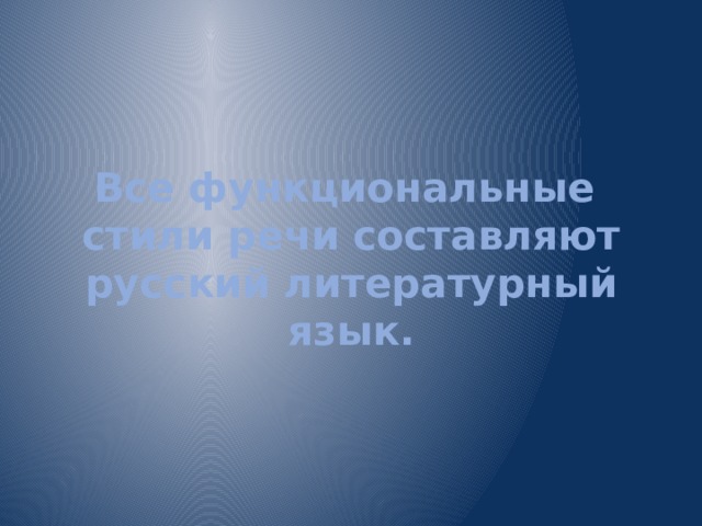 Все функциональные  стили речи составляют русский литературный язык. 