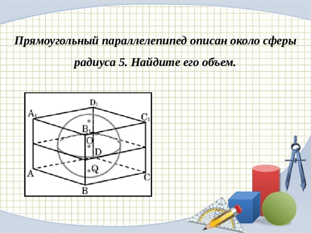 Прямоугольный параллелепипед описан около сферы радиуса 5. Найдите его объем. 