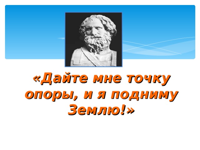 «Дайте мне точку опоры, и я подниму Землю ! » 