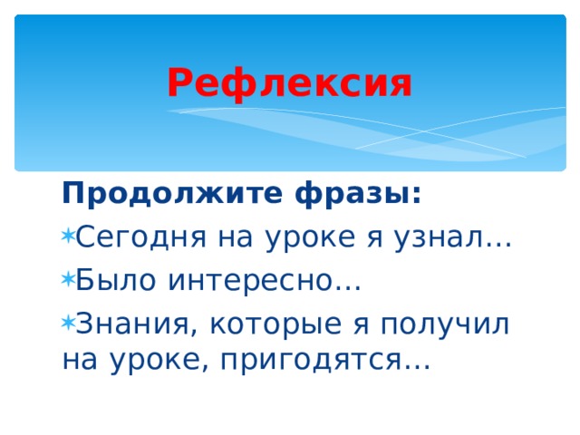  Рефлексия Продолжите фразы: Сегодня на уроке я узнал… Было интересно… Знания, которые я получил на уроке, пригодятся…  