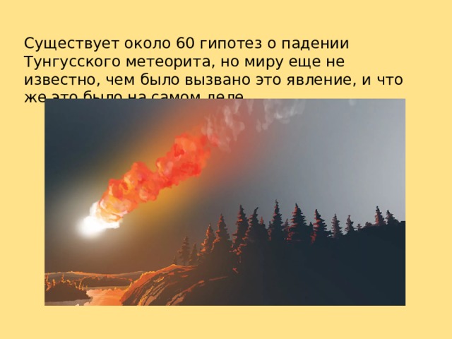 Существует около 60 гипотез о падении Тунгусского метеорита, но миру еще не известно, чем было вызвано это явление, и что же это было на самом деле. 