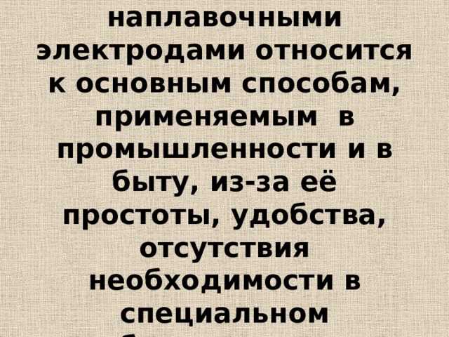 Наплавка покрытыми наплавочными электродами относится к основным способам, применяемым в промышленности и в быту, из-за её простоты, удобства, отсутствия необходимости в специальном оборудовании. 