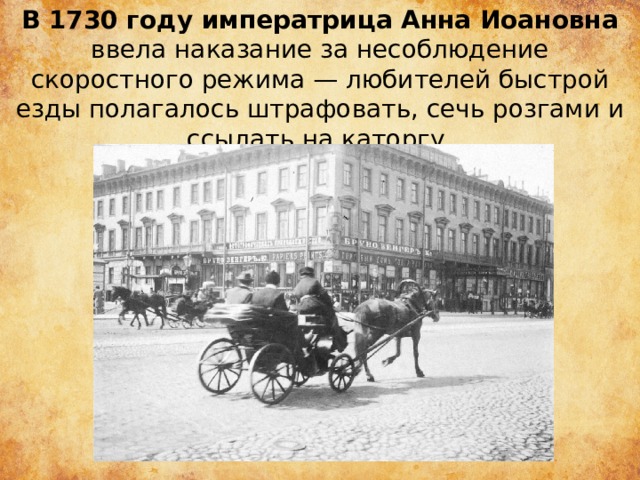 В 1730 году императрица Анна Иоановна ввела наказание за несоблюдение скоростного режима — любителей быстрой езды полагалось штрафовать, сечь розгами и ссылать на каторгу. 