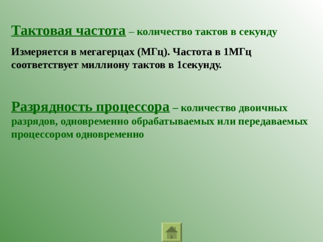Тактовая частота – количество тактов в секунду Измеряется в мегагерцах (МГц). Частота в 1МГц соответствует миллиону тактов в 1секунду.  Разрядность процессора – количество двоичных разрядов, одновременно обрабатываемых или передаваемых процессором одновременно 