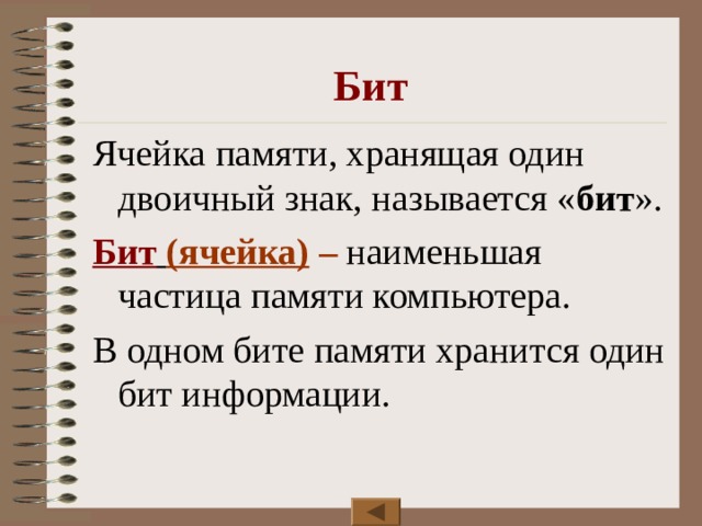 Бит Ячейка памяти, хранящая один двоичный знак, называется « бит ». Бит  (ячейка) – наименьшая частица памяти компьютера. В одном бите памяти хранится один бит информации. 