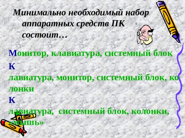 Минимально необходимый набор аппаратных средств ПК состоит… М онитор, клавиатура, системный блок К лавиатура, монитор, системный блок, колонки К лавиатура,  системный блок, колонки, «мышь» 