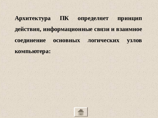 Архитектура ПК определяет принцип действия, информационные связи и взаимное соединение основных логических узлов компьютера:  