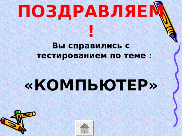 ПОЗДРАВЛЯЕМ! Вы справились с тестированием по теме :  «КОМПЬЮТЕР»  
