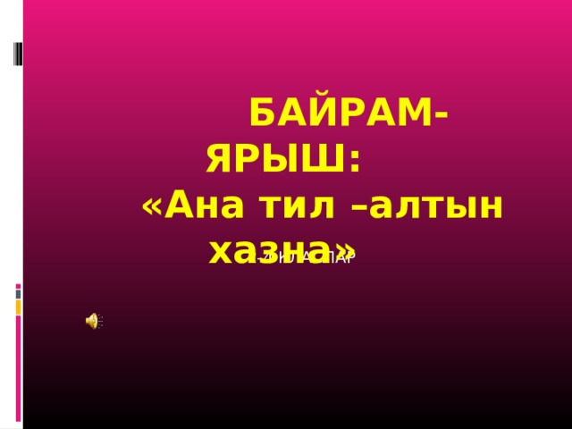  БАЙРАМ-ЯРЫШ:  «Ана тил –алтын хазна»  2-4 КЛАСЛАР 