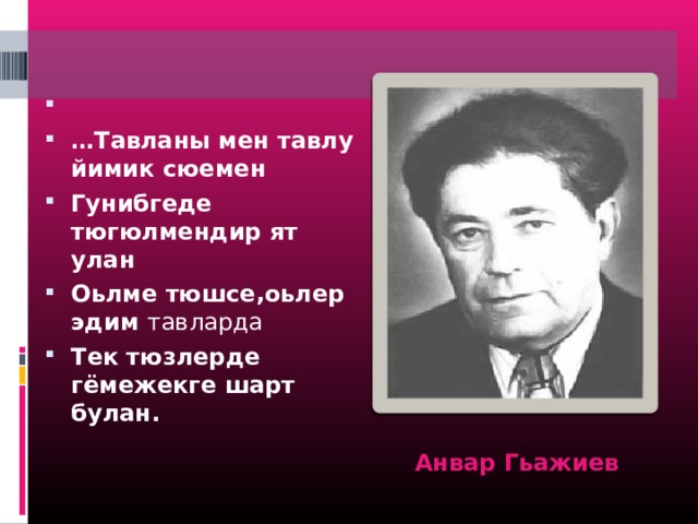   … Тавланы мен тавлу йимик сюемен Гунибгеде тюгюлмендир ят улан Оьлме тюшсе,оьлер эдим тавларда Тек тюзлерде гёмежекге шарт булан. Анвар Гьажиев 