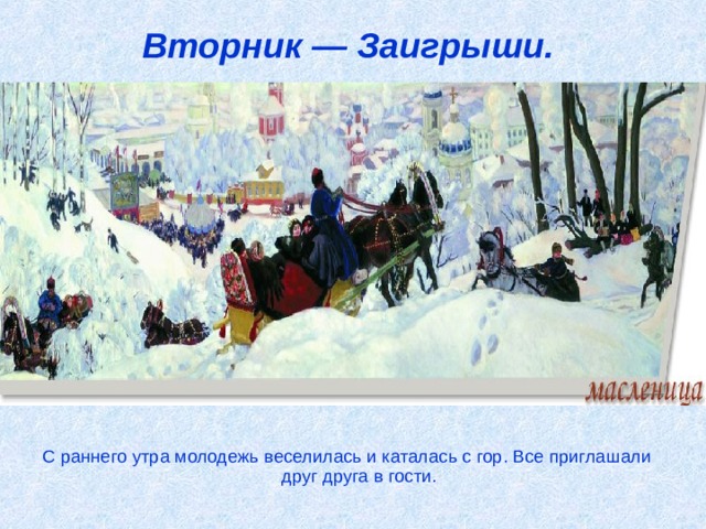 Вторник — Заигрыши.   С раннего утра молодежь веселилась и каталась с гор. Все приглашали друг друга в гости.   